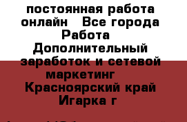 постоянная работа онлайн - Все города Работа » Дополнительный заработок и сетевой маркетинг   . Красноярский край,Игарка г.